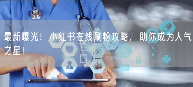最新曝光！小红书在线刷粉攻略，助你成为人气之星！