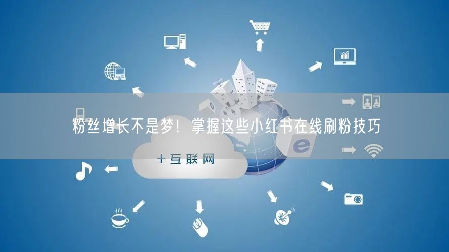 粉丝增长不是梦！掌握这些小红书在线刷粉技巧