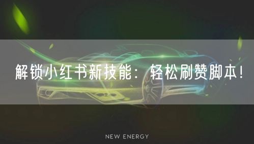解锁小红书新技能：轻松刷赞脚本！