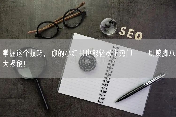 掌握这个技巧，你的小红书也能轻松上热门——刷赞脚本大揭秘！