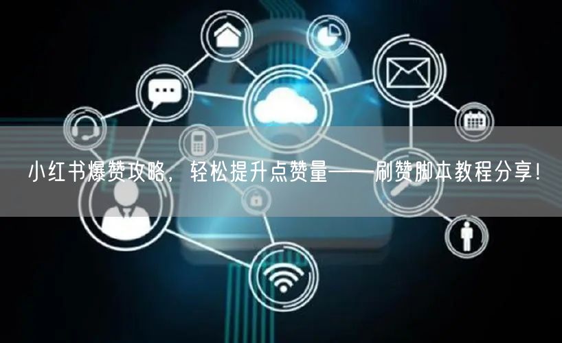 小红书爆赞攻略，轻松提升点赞量——刷赞脚本教程分享！