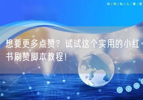 想要更多点赞？试试这个实用的小红书刷赞脚本教程！