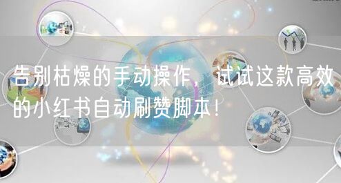 告别枯燥的手动操作，试试这款高效的小红书自动刷赞脚本！