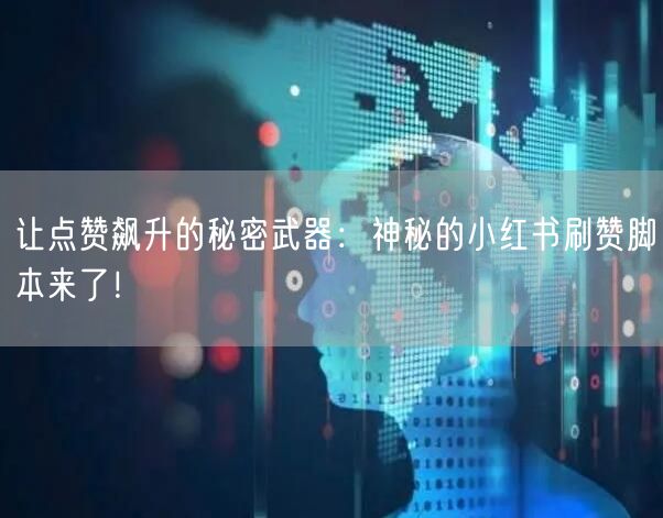 让点赞飙升的秘密武器：神秘的小红书刷赞脚本来了！