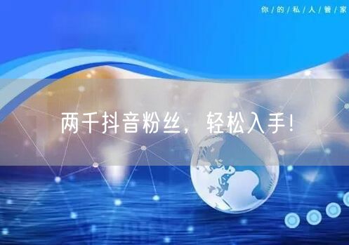 两千抖音粉丝，轻松入手！
