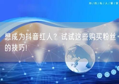 想成为抖音红人？试试这些购买粉丝的技巧!