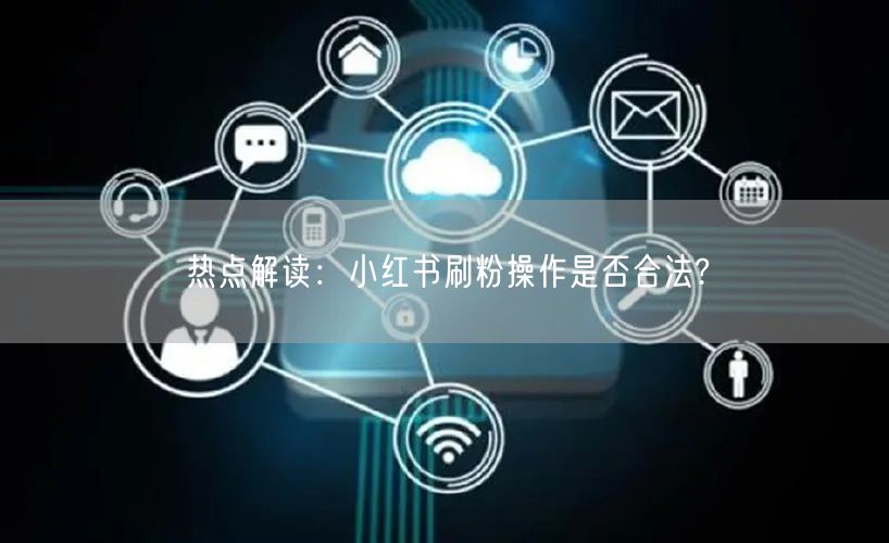 热点解读：小红书刷粉操作是否合法?
