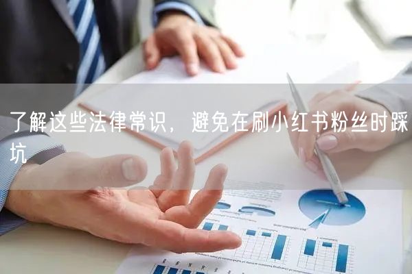 了解这些法律常识，避免在刷小红书粉丝时踩坑