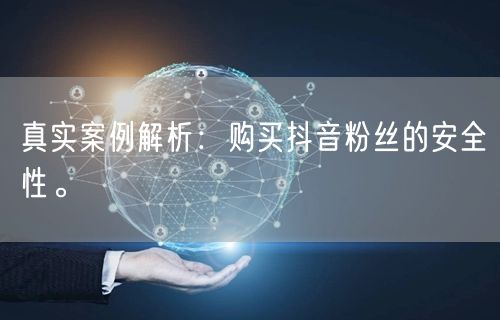 真实案例解析：购买抖音粉丝的安全性。