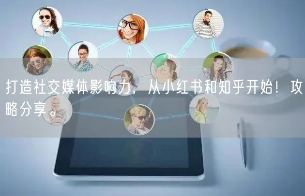 打造社交媒体影响力，从小红书和知乎开始！攻略分享。