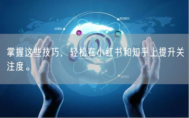 掌握这些技巧，轻松在小红书和知乎上提升关注度。