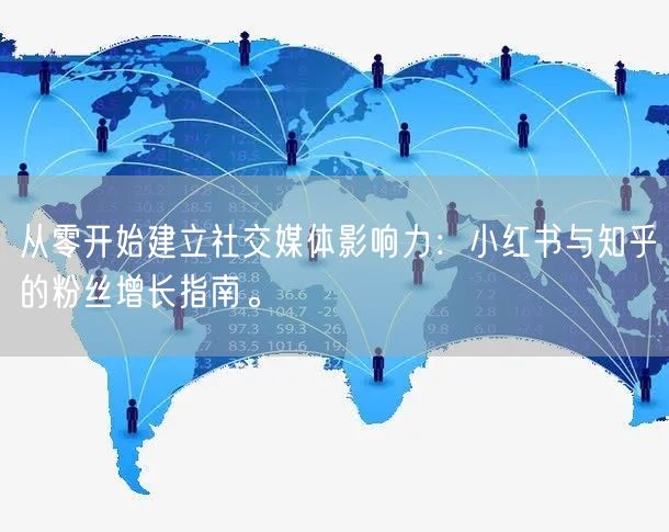 从零开始建立社交媒体影响力：小红书与知乎的粉丝增长指南。