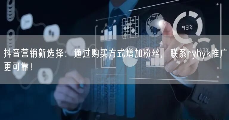 抖音营销新选择：通过购买方式增加粉丝，联系hyhyk推广更可靠！