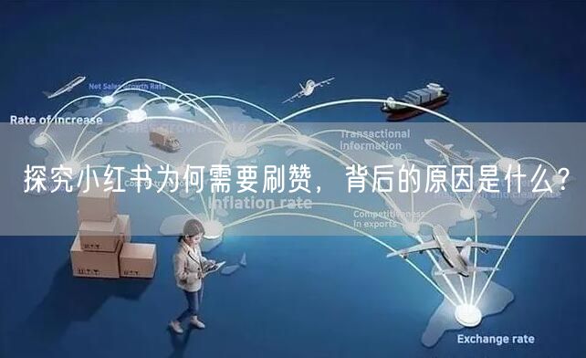 探究小红书为何需要刷赞，背后的原因是什么？