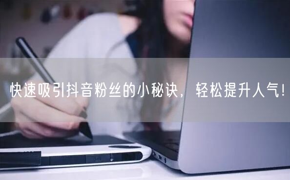 快速吸引抖音粉丝的小秘诀，轻松提升人气！