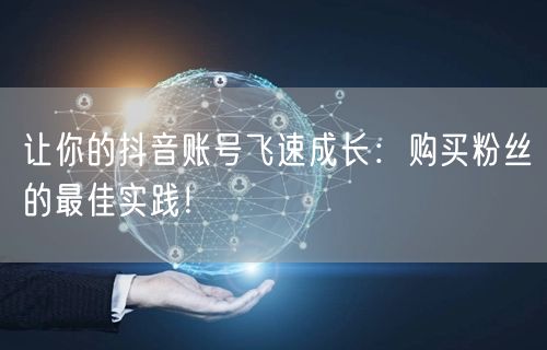 让你的抖音账号飞速成长：购买粉丝的最佳实践！
