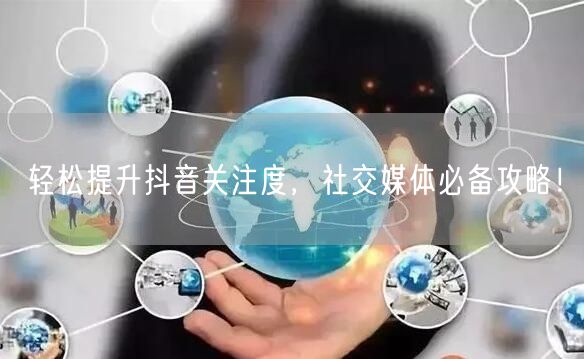 轻松提升抖音关注度，社交媒体必备攻略！