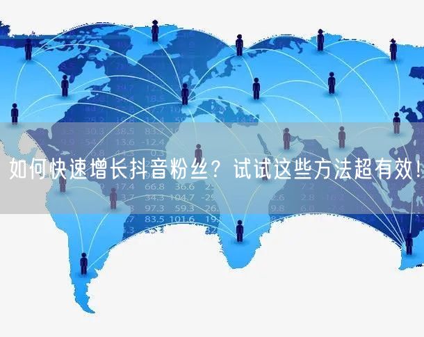 如何快速增长抖音粉丝？试试这些方法超有效！