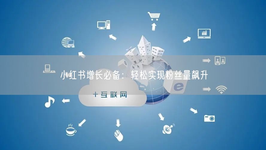 小红书增长必备：轻松实现粉丝量飙升