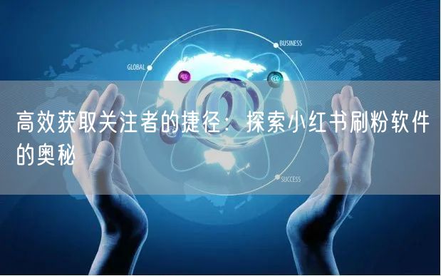 高效获取关注者的捷径：探索小红书刷粉软件的奥秘