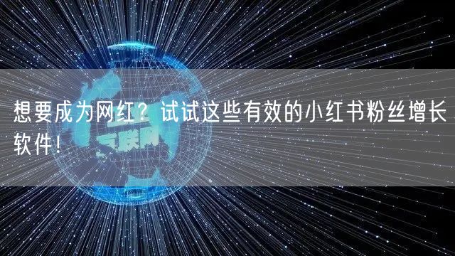 想要成为网红？试试这些有效的小红书粉丝增长软件！