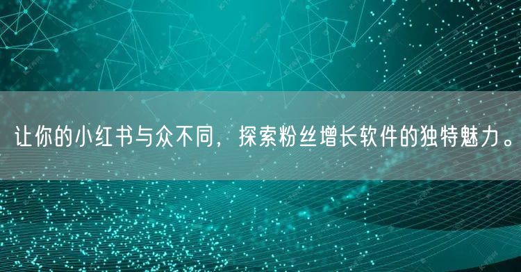 让你的小红书与众不同，探索粉丝增长软件的独特魅力。