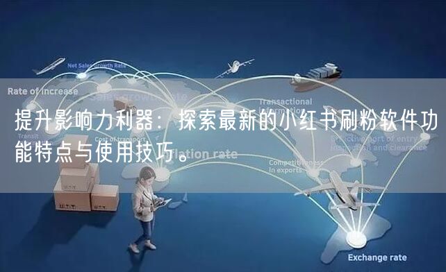 提升影响力利器：探索最新的小红书刷粉软件功能特点与使用技巧。