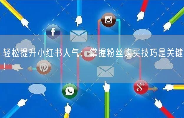 轻松提升小红书人气：掌握粉丝购买技巧是关键！