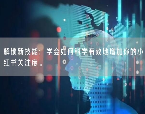解锁新技能：学会如何科学有效地增加你的小红书关注度。
