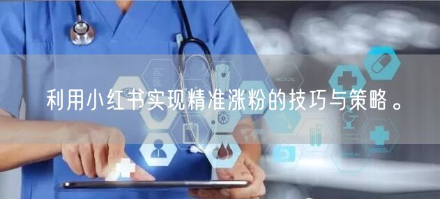 利用小红书实现精准涨粉的技巧与策略。