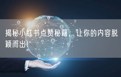 揭秘小红书点赞秘籍，让你的内容脱颖而出！