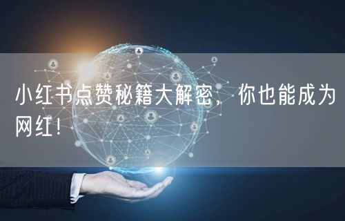 小红书点赞秘籍大解密，你也能成为网红！