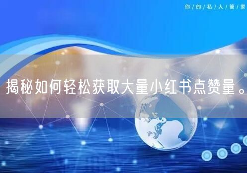 揭秘如何轻松获取大量小红书点赞量。
