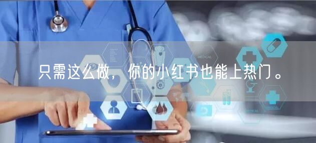 只需这么做，你的小红书也能上热门。