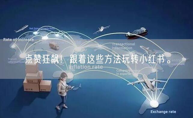 点赞狂飙！跟着这些方法玩转小红书。