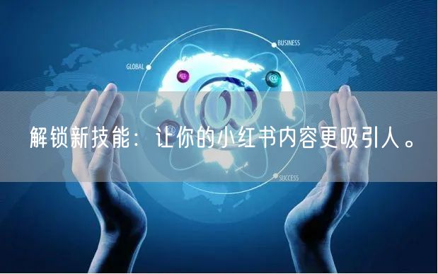 解锁新技能：让你的小红书内容更吸引人。