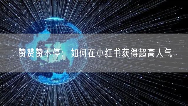 赞赞赞不停：如何在小红书获得超高人气