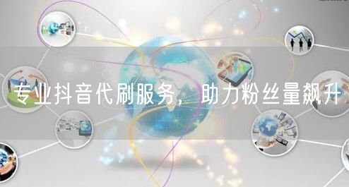 专业抖音代刷服务，助力粉丝量飙升