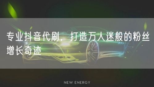 专业抖音代刷，打造万人迷般的粉丝增长奇迹