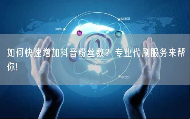 如何快速增加抖音粉丝数？专业代刷服务来帮你!