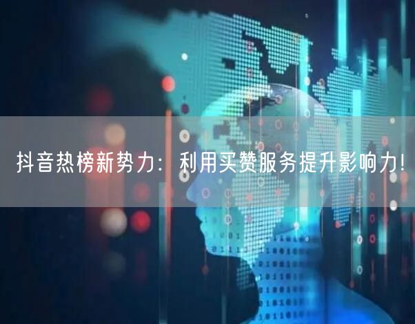 抖音热榜新势力：利用买赞服务提升影响力！