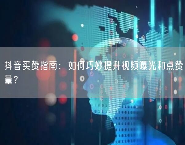 抖音买赞指南：如何巧妙提升视频曝光和点赞量？