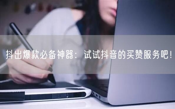 抖出爆款必备神器：试试抖音的买赞服务吧！