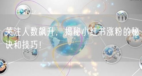 关注人数飙升，揭秘小红书涨粉的秘诀和技巧！
