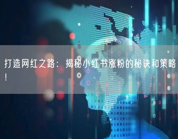 打造网红之路：揭秘小红书涨粉的秘诀和策略！