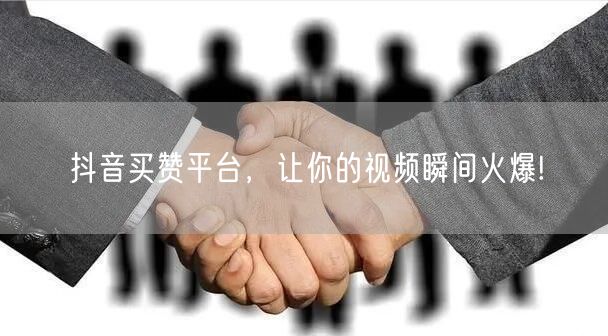 抖音买赞平台，让你的视频瞬间火爆!