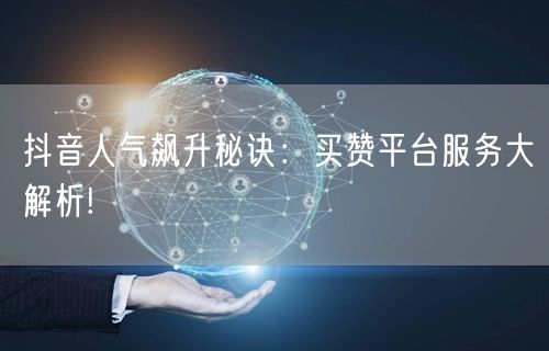 抖音人气飙升秘诀：买赞平台服务大解析!