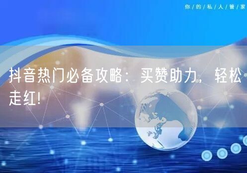 抖音热门必备攻略：买赞助力，轻松走红!
