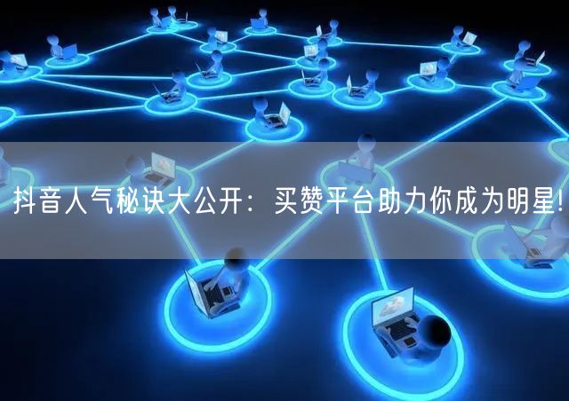 抖音人气秘诀大公开：买赞平台助力你成为明星!