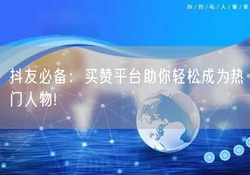 抖友必备：买赞平台助你轻松成为热门人物!